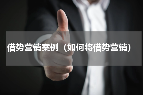 借势营销案例（如何将借势营销）