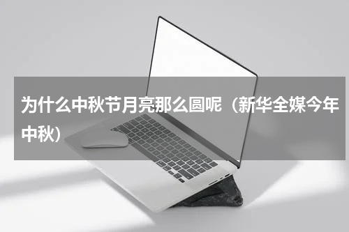 为什么中秋节月亮那么圆呢（新华全媒今年中秋）