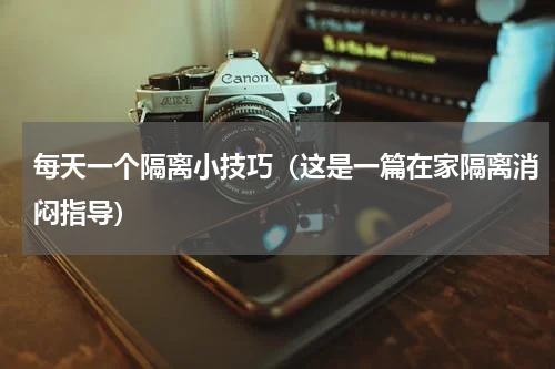 每天一个隔离小技巧（这是一篇在家隔离消闷指导）