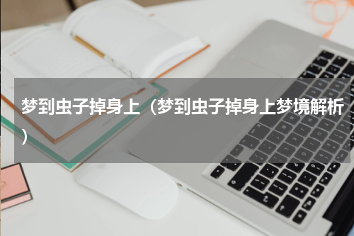 梦到虫子掉身上（梦到虫子掉身上梦境解析）