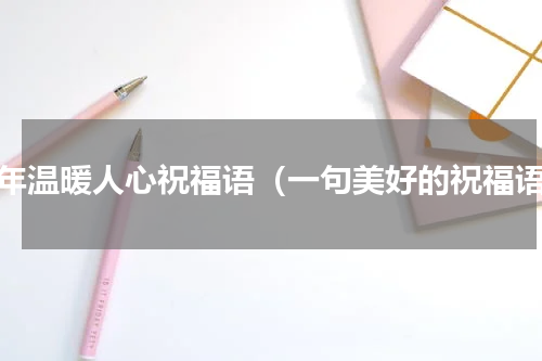 拜年温暖人心祝福语（一句美好的祝福语）