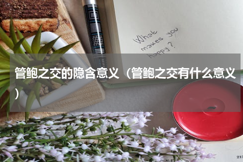 管鲍之交的隐含意义（管鲍之交有什么意义）