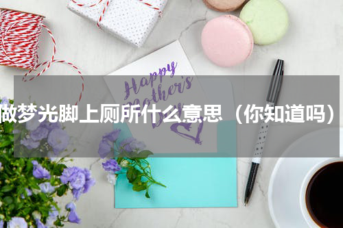 做梦光脚上厕所什么意思（你知道吗）
