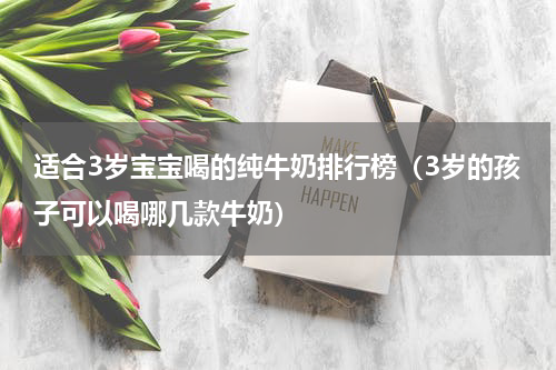 适合3岁宝宝喝的纯牛奶排行榜（3岁的孩子可以喝哪几款牛奶）