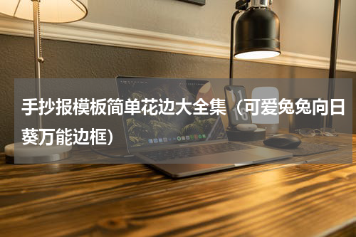 手抄报模板简单花边大全集（可爱兔兔向日葵万能边框）