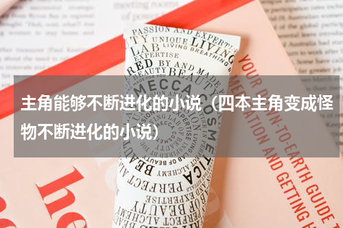 主角能够不断进化的小说（四本主角变成怪物不断进化的小说）