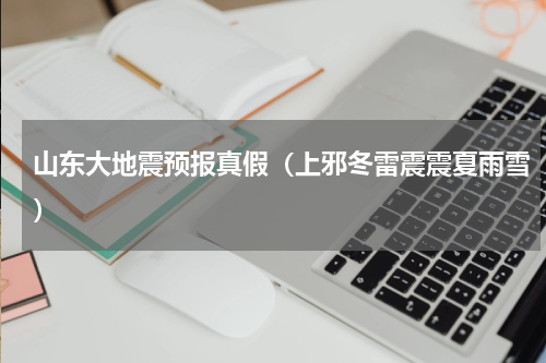 山东大地震预报真假（上邪冬雷震震夏雨雪）