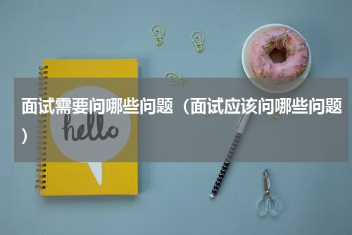 面试需要问哪些问题（面试应该问哪些问题）
