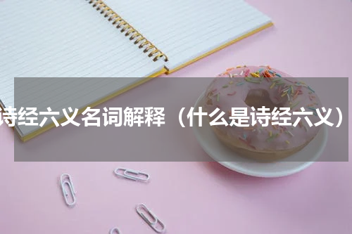 诗经六义名词解释（什么是诗经六义）