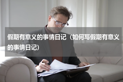 假期有意义的事情日记（如何写假期有意义的事情日记）