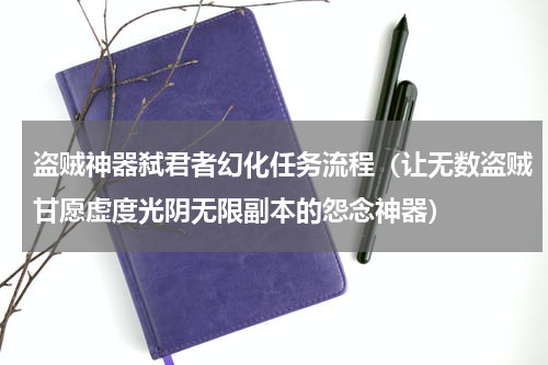 盗贼神器弑君者幻化任务流程（让无数盗贼甘愿虚度光阴无限副本的怨念神器）
