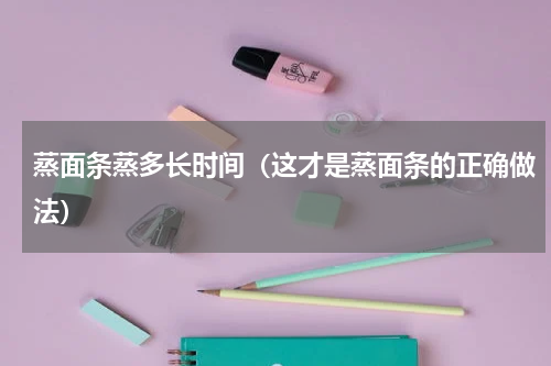 蒸面条蒸多长时间（这才是蒸面条的正确做法）