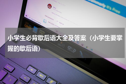 小学生必背歇后语大全及答案（小学生要掌握的歇后语）