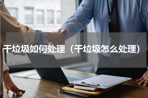 干垃圾如何处理（干垃圾怎么处理）
