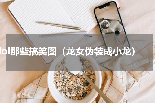 lol那些搞笑图（龙女伪装成小龙）