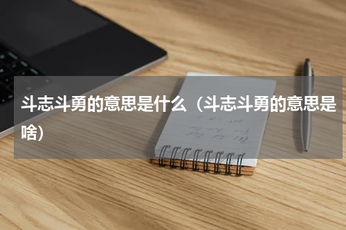 斗志斗勇的意思是什么（斗志斗勇的意思是啥）