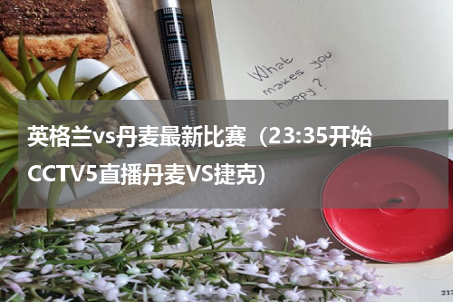 英格兰vs丹麦最新比赛（23:35开始CCTV5直播丹麦VS捷克）
