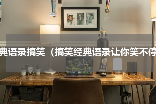 经典语录搞笑（搞笑经典语录让你笑不停）