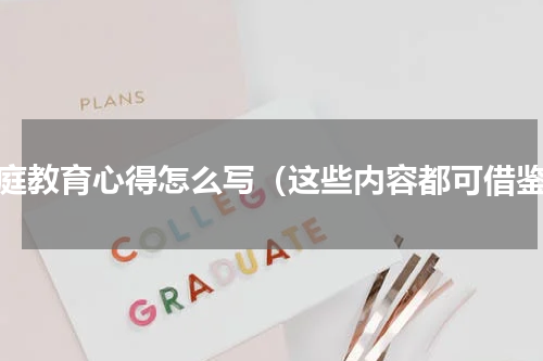家庭教育心得怎么写（这些内容都可借鉴）