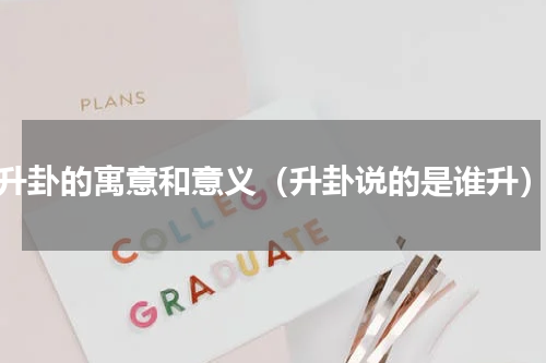 升卦的寓意和意义（升卦说的是谁升）
