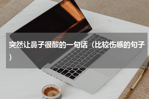 突然让鼻子很酸的一句话（比较伤感的句子）