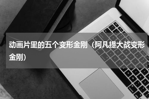 动画片里的五个变形金刚（阿凡提大战变形金刚）