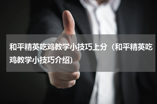 和平精英吃鸡教学小技巧上分（和平精英吃鸡教学小技巧介绍）