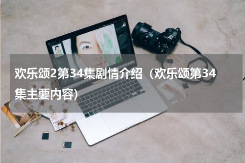 欢乐颂2第34集剧情介绍（欢乐颂第34集主要内容）