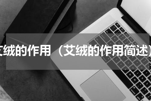 艾绒的作用（艾绒的作用简述）