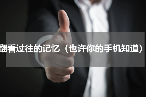 翻看过往的记忆（也许你的手机知道）