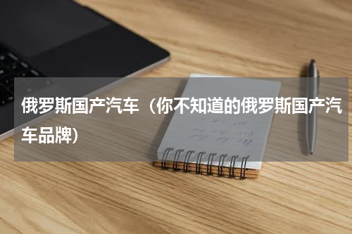 俄罗斯国产汽车（你不知道的俄罗斯国产汽车品牌）