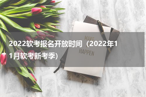 2022软考报名开放时间（2022年11月软考新考季）