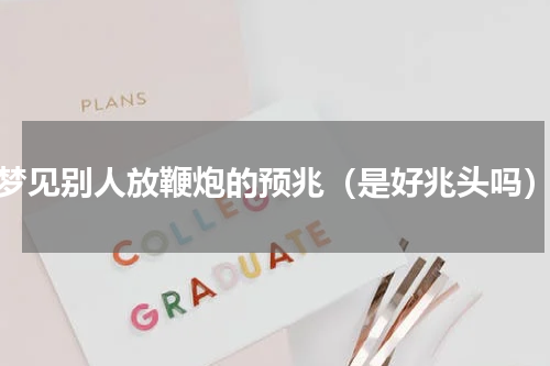 梦见别人放鞭炮的预兆（是好兆头吗）