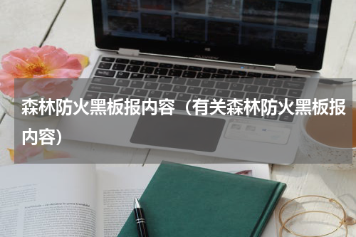 森林防火黑板报内容（有关森林防火黑板报内容）