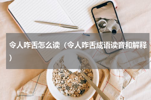 令人咋舌怎么读（令人咋舌成语读音和解释）