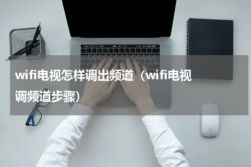 wifi电视怎样调出频道（wifi电视调频道步骤）