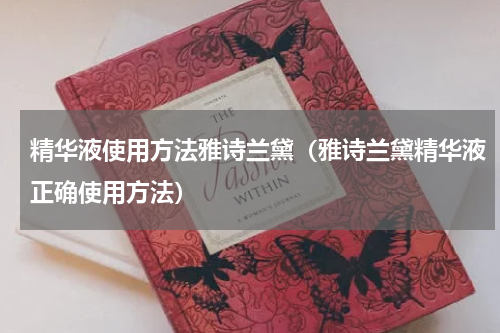 精华液使用方法雅诗兰黛（雅诗兰黛精华液正确使用方法）