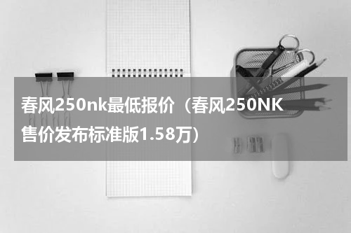 春风250nk最低报价（春风250NK售价发布标准版1.58万）