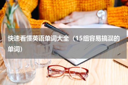 快速看懂英语单词大全（15组容易搞混的单词）