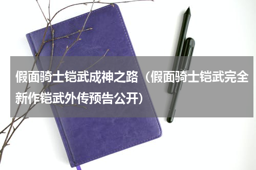 假面骑士铠武成神之路（假面骑士铠武完全新作铠武外传预告公开）