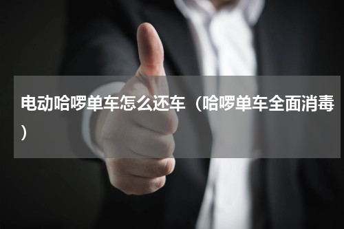 电动哈啰单车怎么还车（哈啰单车全面消毒）