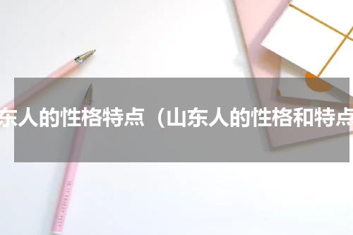 山东人的性格特点（山东人的性格和特点）