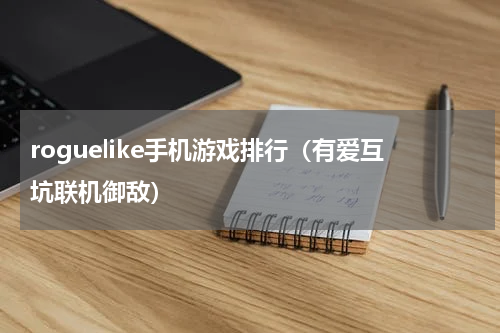 roguelike手机游戏排行（有爱互坑联机御敌）