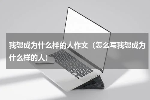 我想成为什么样的人作文（怎么写我想成为什么样的人）