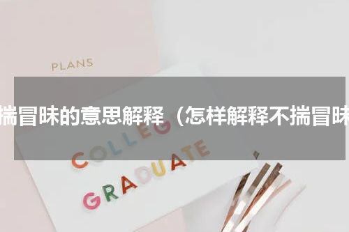 不揣冒昧的意思解释（怎样解释不揣冒昧）