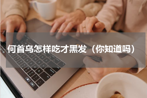 何首乌怎样吃才黑发（你知道吗）