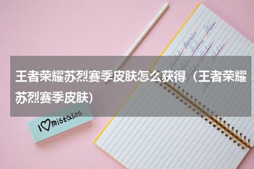 王者荣耀苏烈赛季皮肤怎么获得（王者荣耀苏烈赛季皮肤）