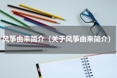 风筝由来简介（关于风筝由来简介）