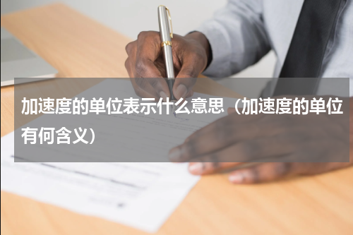 加速度的单位表示什么意思（加速度的单位有何含义）