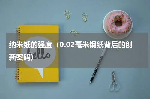 纳米纸的强度（0.02毫米钢纸背后的创新密码）